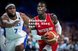 竞技宝官网:NBA球队实力暴涨，挑战者无穷无尽