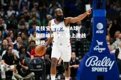 竞技宝官网:NBA球星巅峰对决，场上激战频现