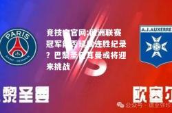 竞技宝官网:欧洲联赛冠军能否延续连胜纪录？巴黎圣日耳曼或将迎来挑战