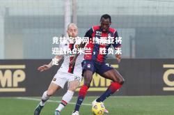 竞技宝官网:热那亚将迎战AC米兰，胜负未定