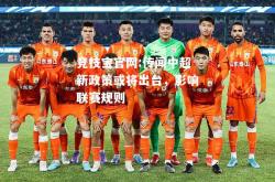 竞技宝官网:传闻中超新政策或将出台，影响联赛规则
