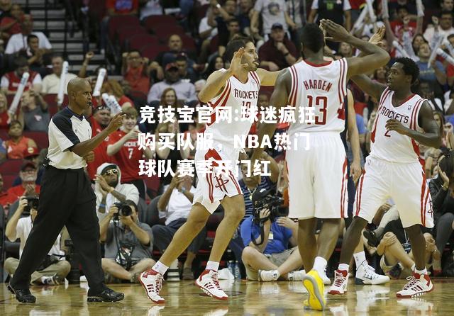 球迷疯狂购买队服，NBA热门球队赛季开门红