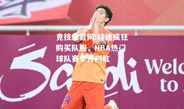 球迷疯狂购买队服，NBA热门球队赛季开门红