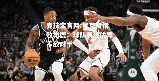 尼克斯惜败雄鹿：球队表现优异不敌对手