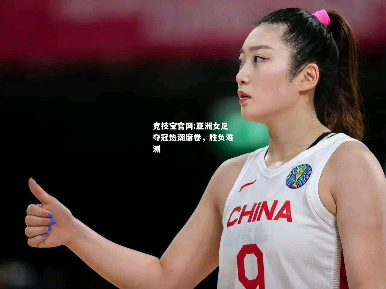 亚洲女足夺冠热潮席卷，胜负难测