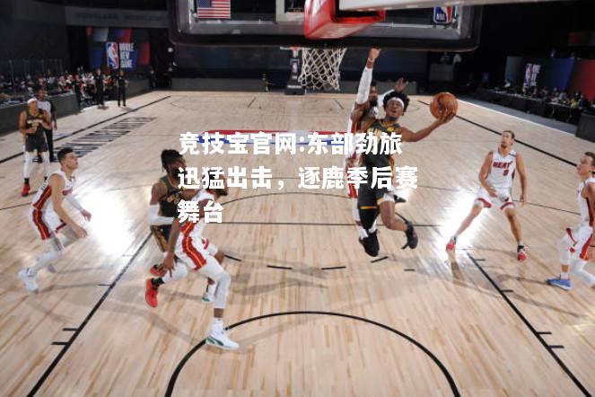 东部劲旅迅猛出击，逐鹿季后赛舞台