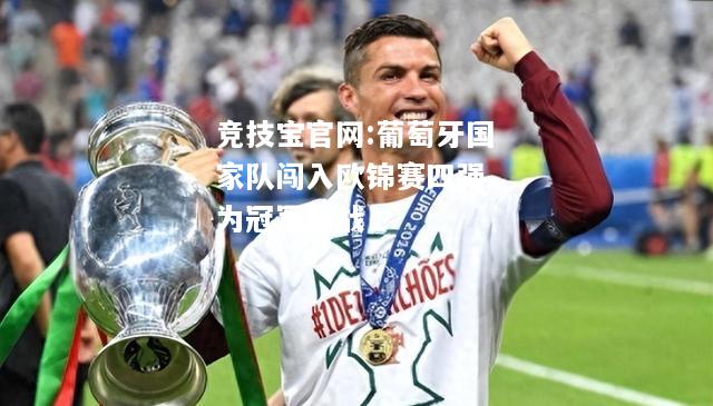葡萄牙国家队闯入欧锦赛四强，为冠军而战