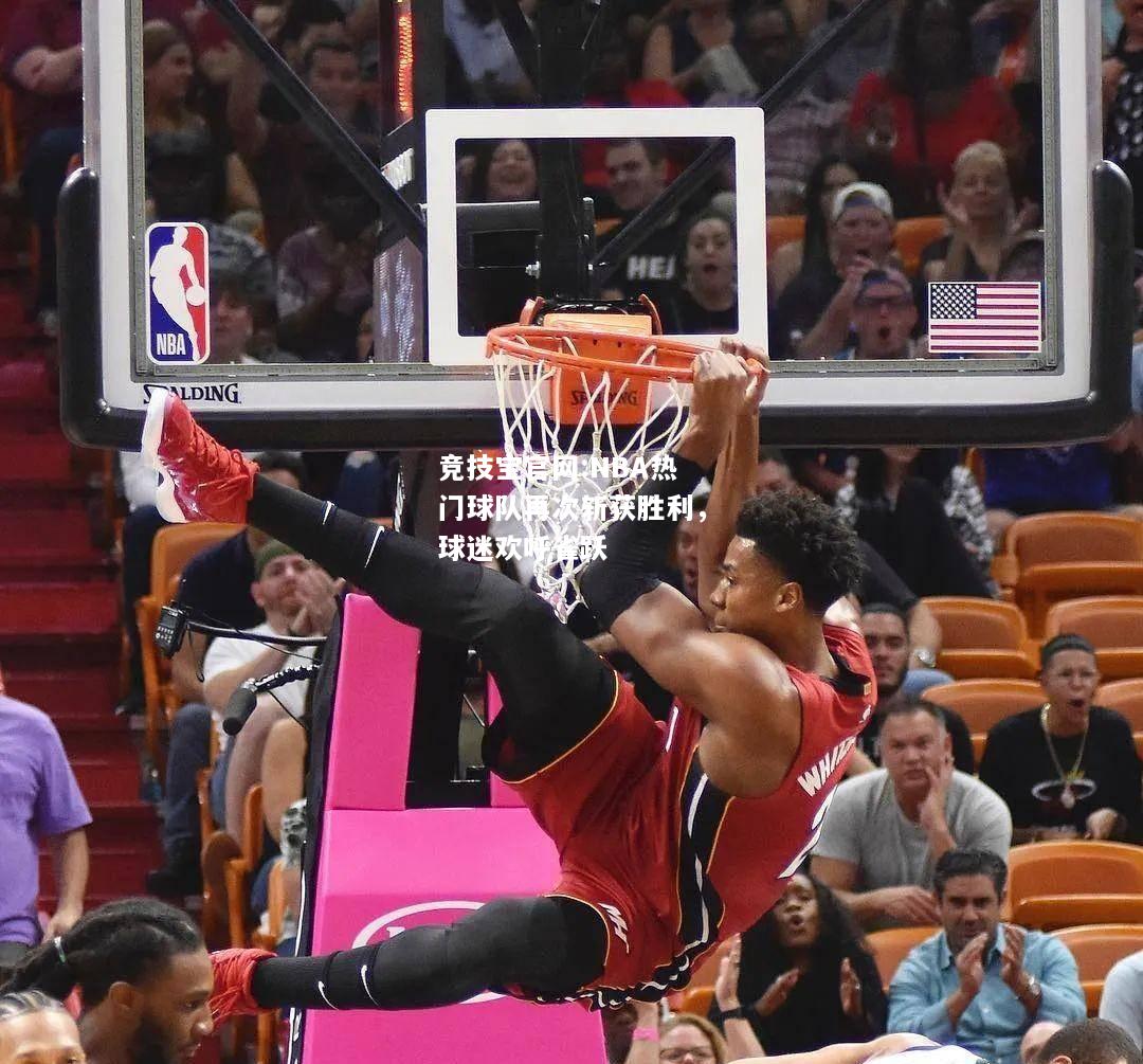 NBA热门球队再次斩获胜利，球迷欢呼雀跃