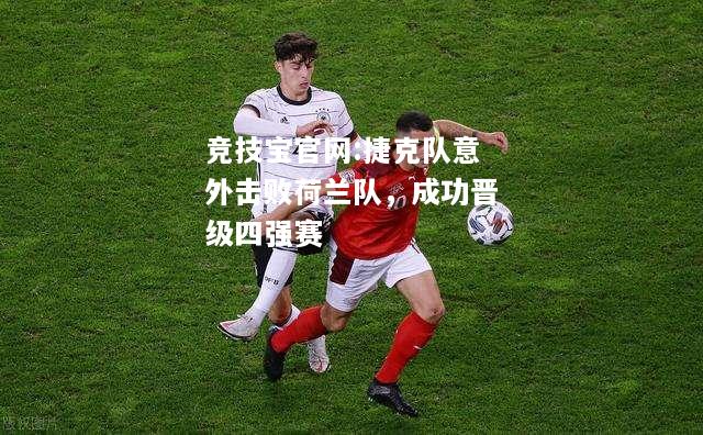 捷克队意外击败荷兰队，成功晋级四强赛