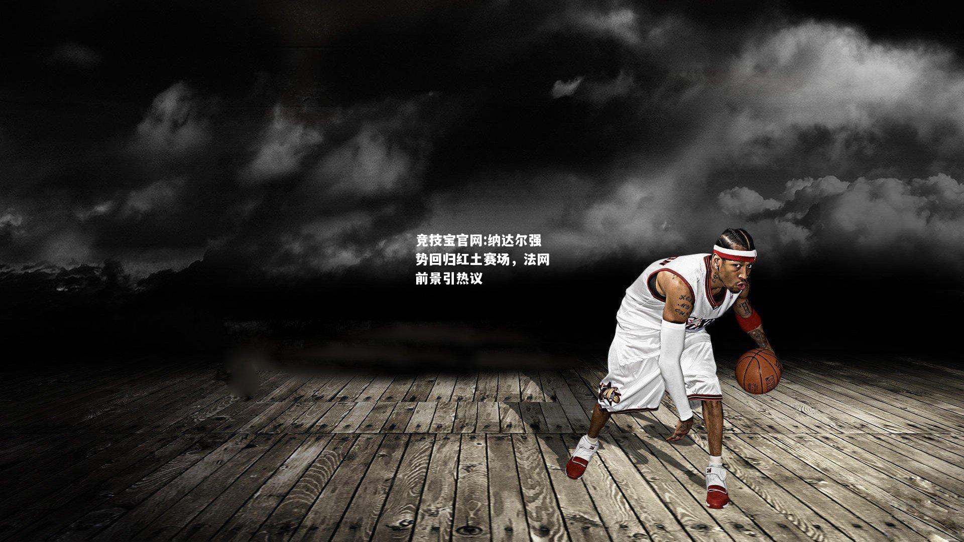 纳达尔强势回归红土赛场，法网前景引热议
