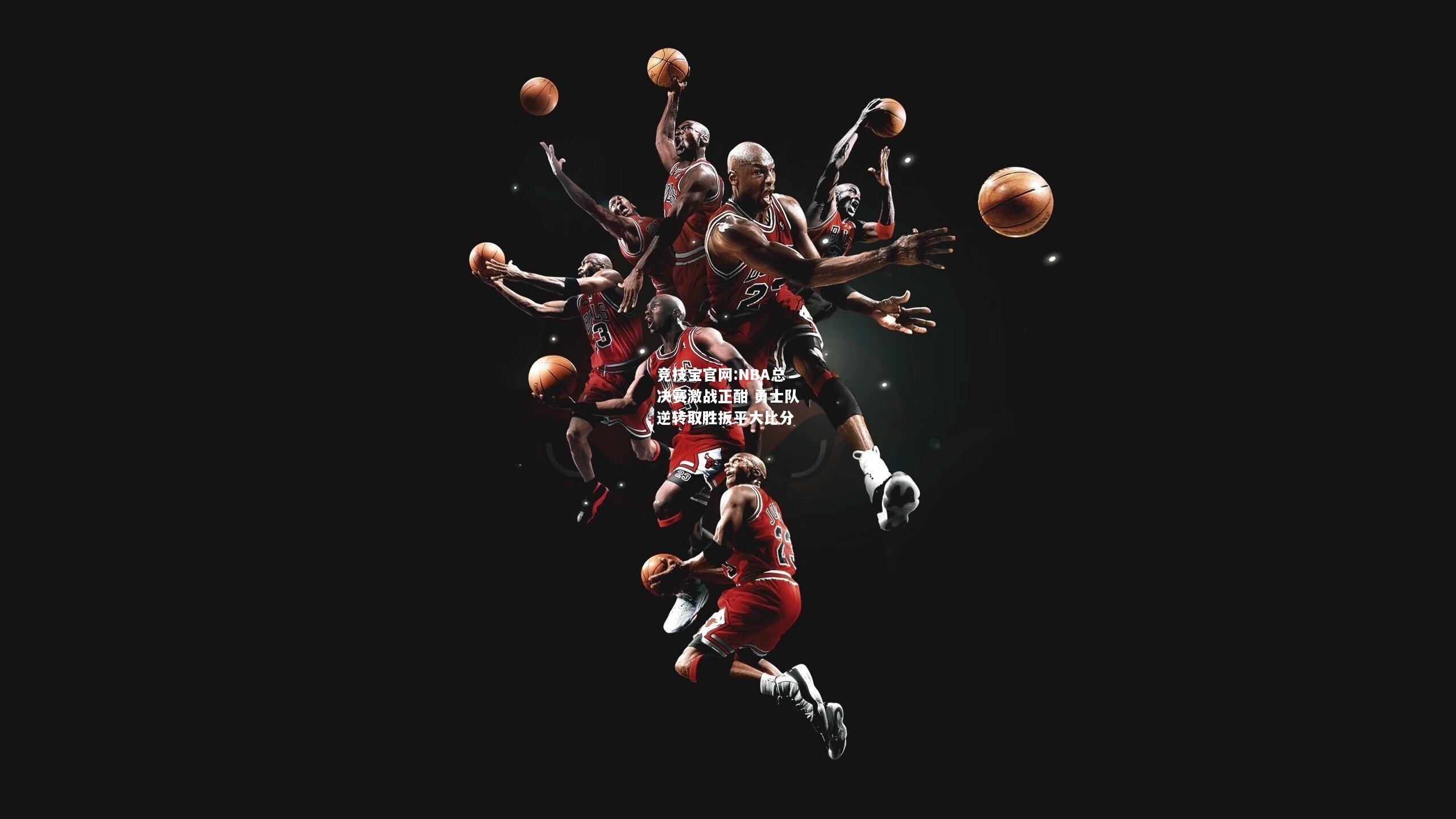 NBA总决赛激战正酣 勇士队逆转取胜扳平大比分