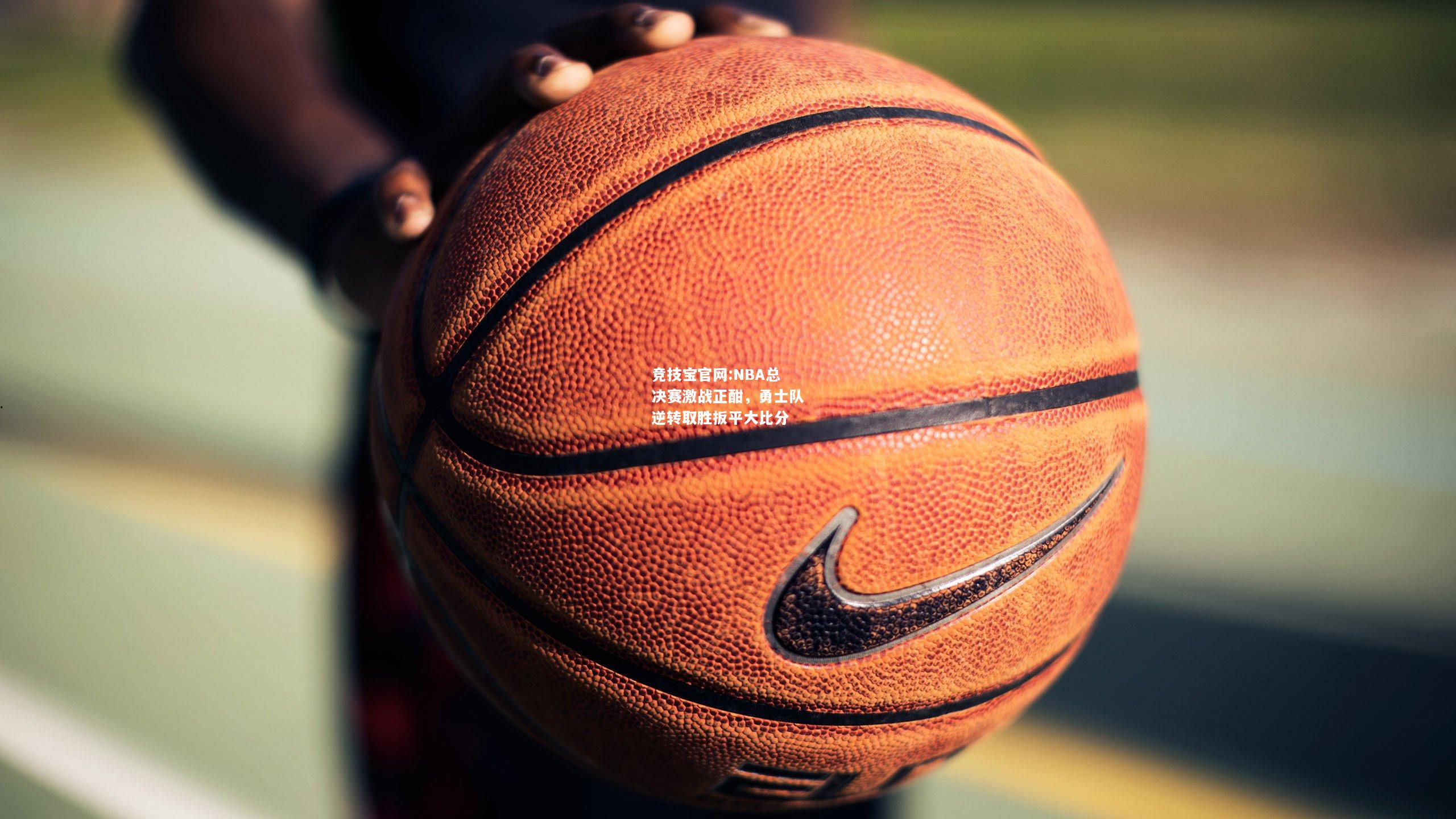 NBA总决赛激战正酣，勇士队逆转取胜扳平大比分